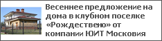 Весеннее предложение на дома в клубном поселке «Рождествено» от компании ЮИТ Московия