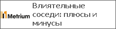 Влиятельные соседи: плюсы и минусы