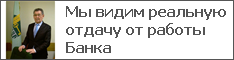 Мы видим реальную отдачу от работы Банка