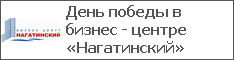 День победы в бизнес - центре «Нагатинский»