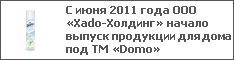 С июня 2011 года ООО «Xado-Холдинг» начало выпуск продукции для дома под ТМ «Domo»