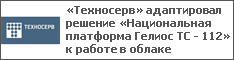 «Техносерв» адаптировал решение «Национальная платформа Гелиос ТС - 112» к работе в облаке