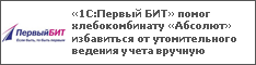 «1С:Первый БИТ» помог хлебокомбинату «Абсолют» избавиться от утомительного ведения учета вручную
