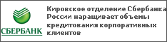 Кировское отделение Сбербанка России наращивает объемы кредитования корпоративных клиентов