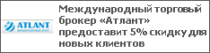 Международный торговый брокер «Атлант» предоставит 5% скидку для новых клиентов