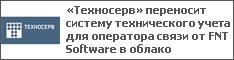 «Техносерв» переносит систему технического учета для оператора связи от FNT Software в облако