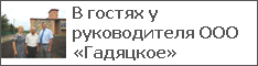 В гостях у руководителя ООО «Гадяцкое»